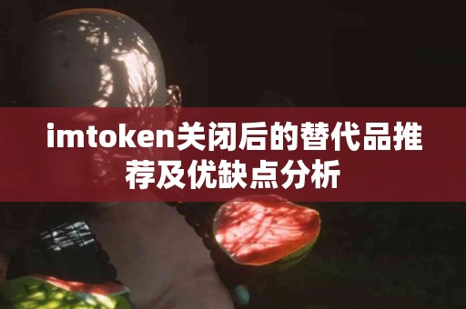 imtoken关闭后的替代品推荐及优缺点分析