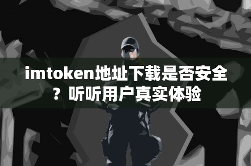 imtoken地址下载是否安全？听听用户真实体验