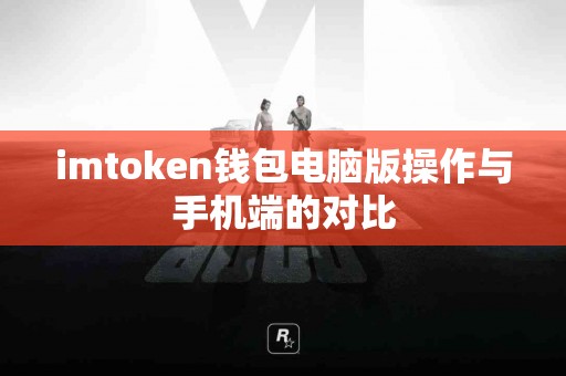imtoken钱包电脑版操作与手机端的对比
