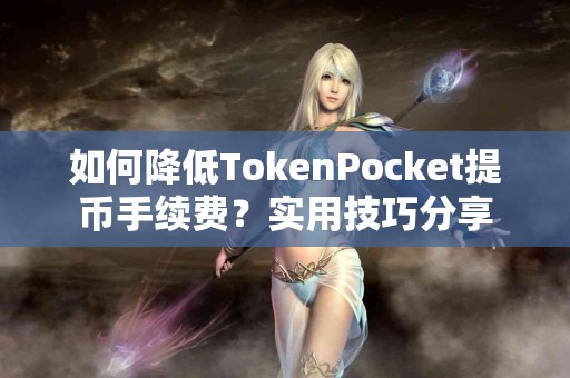 如何降低TokenPocket提币手续费？实用技巧分享