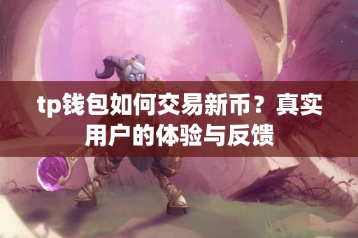 tp钱包如何交易新币？真实用户的体验与反馈