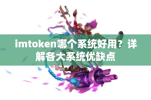 imtoken哪个系统好用？详解各大系统优缺点