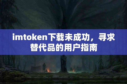 imtoken下载未成功，寻求替代品的用户指南