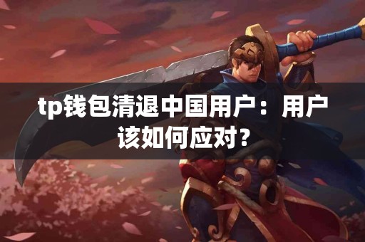 tp钱包清退中国用户：用户该如何应对？