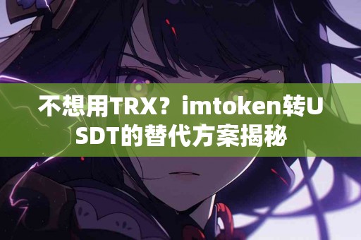 不想用TRX？imtoken转USDT的替代方案揭秘