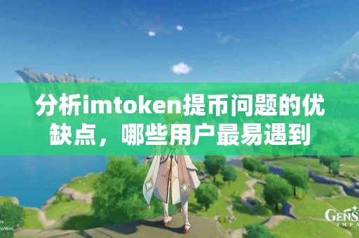 分析imtoken提币问题的优缺点，哪些用户最易遇到