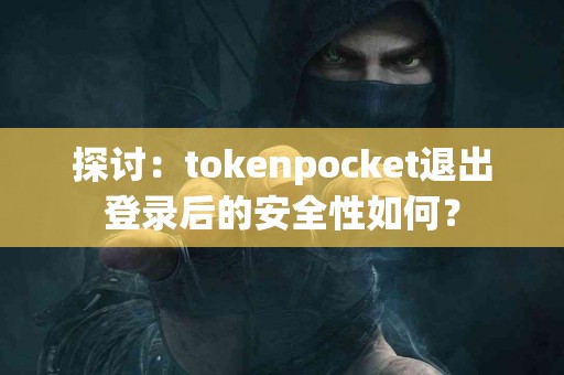探讨：tokenpocket退出登录后的安全性如何？