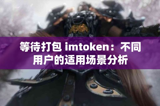 等待打包 imtoken：不同用户的适用场景分析