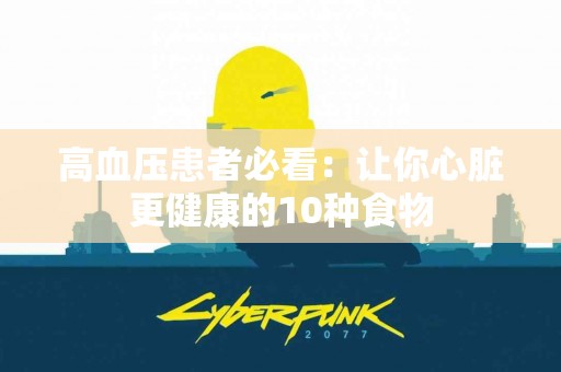 高血压患者必看：让你心脏更健康的10种食物