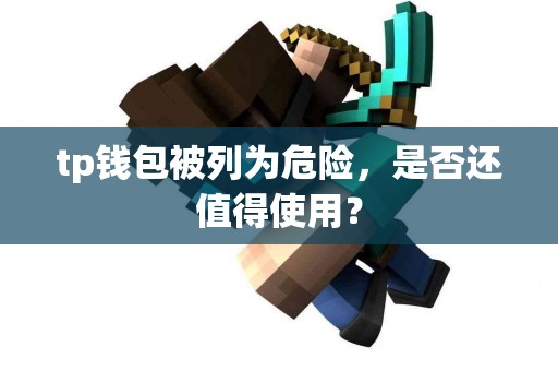 tp钱包被列为危险，是否还值得使用？