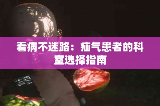 看病不迷路：疝气患者的科室选择指南