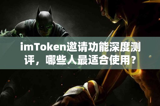 imToken邀请功能深度测评，哪些人最适合使用？