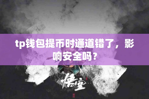 tp钱包提币时通道错了，影响安全吗？