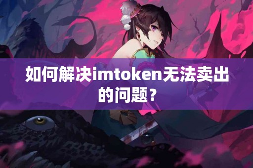 如何解决imtoken无法卖出的问题？