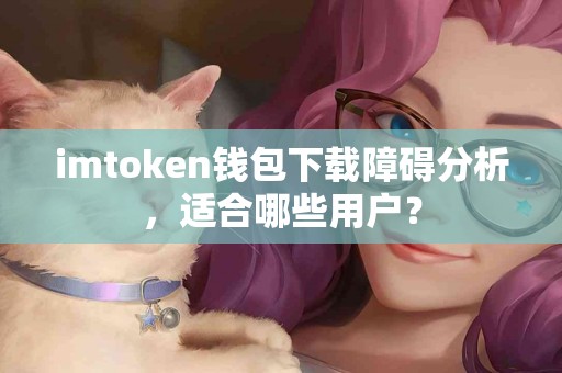 imtoken钱包下载障碍分析，适合哪些用户？