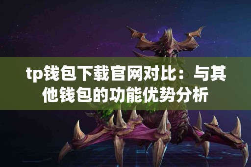 tp钱包下载官网对比：与其他钱包的功能优势分析