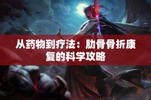 从药物到疗法：肋骨骨折康复的科学攻略
