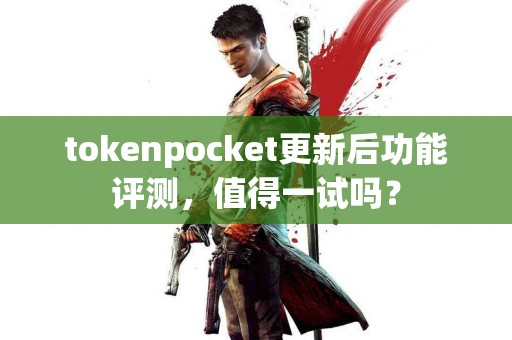 tokenpocket更新后功能评测，值得一试吗？