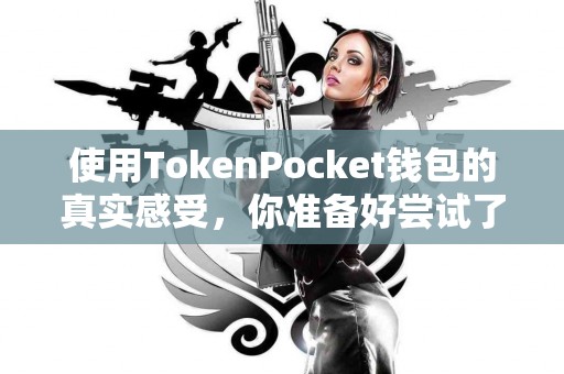 使用TokenPocket钱包的真实感受，你准备好尝试了吗？