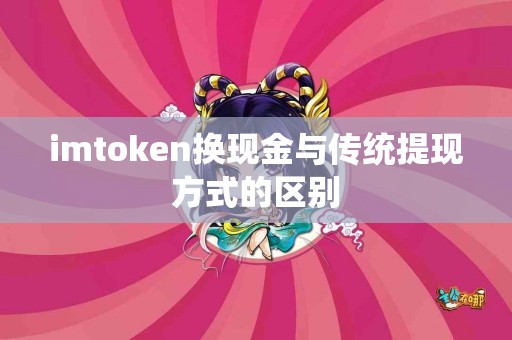 imtoken换现金与传统提现方式的区别