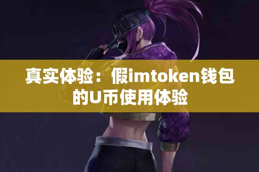 真实体验：假imtoken钱包的U币使用体验