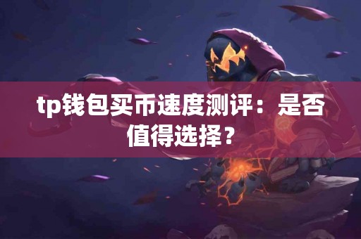 tp钱包买币速度测评：是否值得选择？