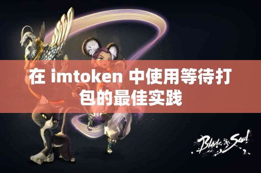 在 imtoken 中使用等待打包的最佳实践