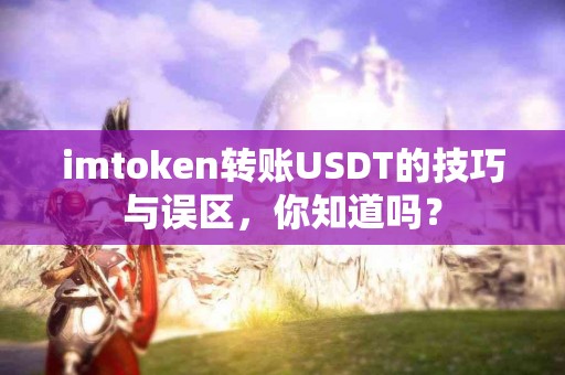 imtoken转账USDT的技巧与误区，你知道吗？
