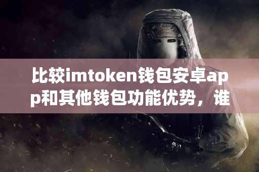 比较imtoken钱包安卓app和其他钱包功能优势，谁更强？