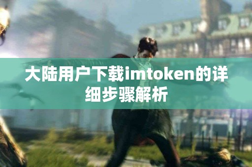 大陆用户下载imtoken的详细步骤解析