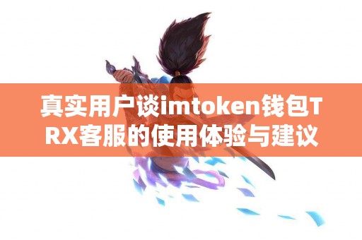 真实用户谈imtoken钱包TRX客服的使用体验与建议