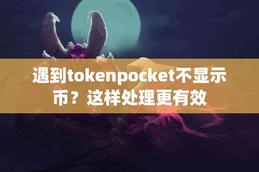 遇到tokenpocket不显示币？这样处理更有效