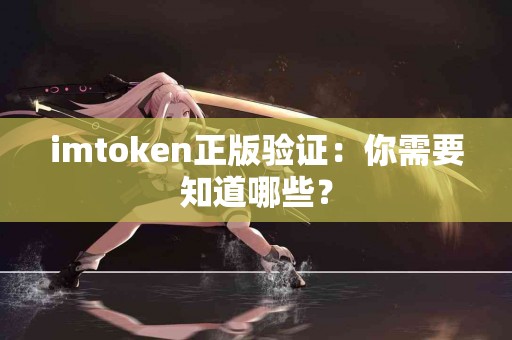 imtoken正版验证：你需要知道哪些？