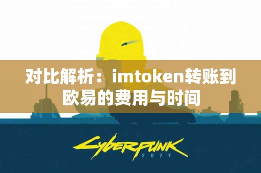 对比解析：imtoken转账到欧易的费用与时间