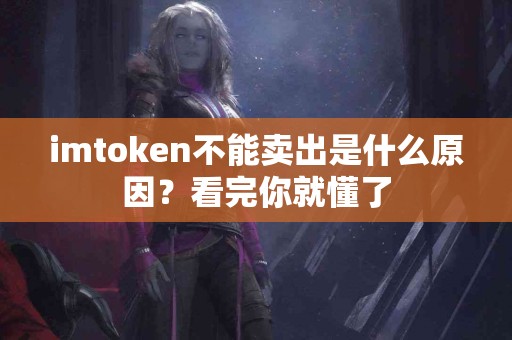 imtoken不能卖出是什么原因？看完你就懂了