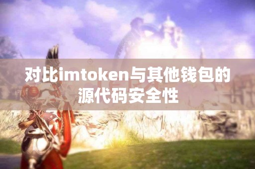对比imtoken与其他钱包的源代码安全性
