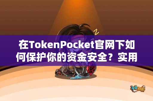 在TokenPocket官网下如何保护你的资金安全？实用建议