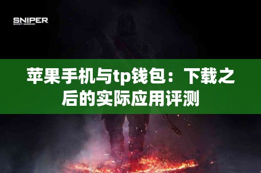 苹果手机与tp钱包：下载之后的实际应用评测