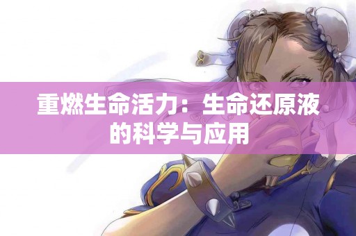 重燃生命活力：生命还原液的科学与应用