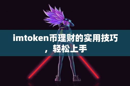 imtoken币理财的实用技巧,轻松上手 imtoken币理财的实用技巧,轻松上手