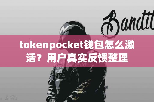 tokenpocket钱包怎么激活?用户真实反馈整理 tokenpocket钱包怎么激活?用户真实反馈整理