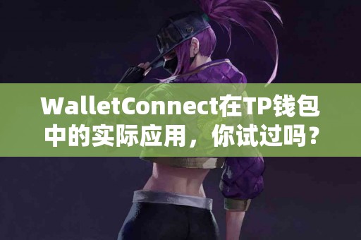 WalletConnect在TP钱包中的实际应用，你试过吗？