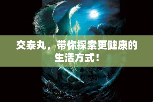 交泰丸，带你探索更健康的生活方式！