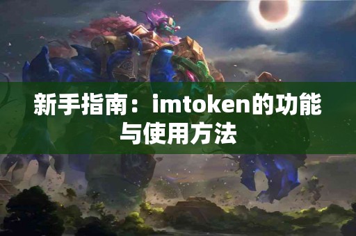 新手指南：imtoken的功能与使用方法