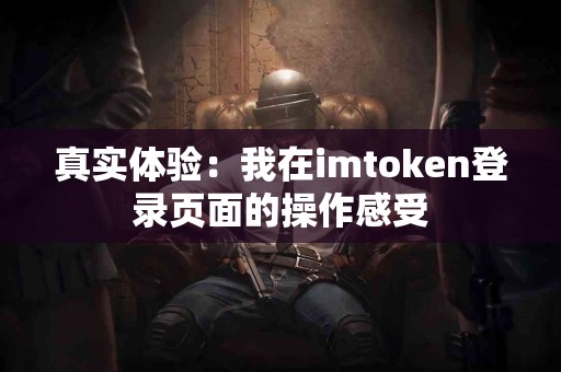 真实体验：我在imtoken登录页面的操作感受