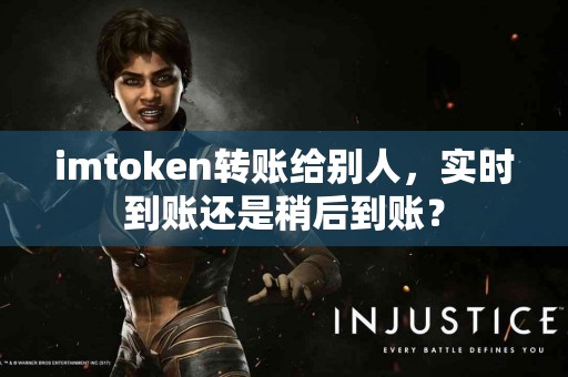 imtoken转账给别人，实时到账还是稍后到账？
