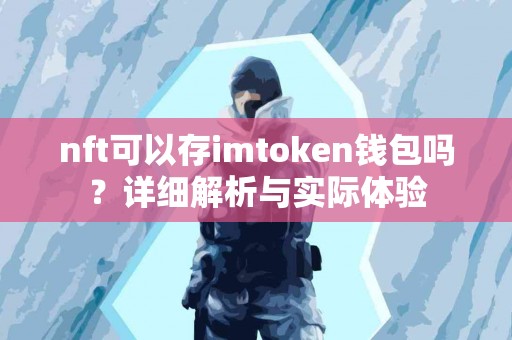 nft可以存imtoken钱包吗？详细解析与实际体验