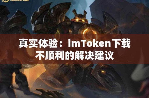 真实体验：imToken下载不顺利的解决建议