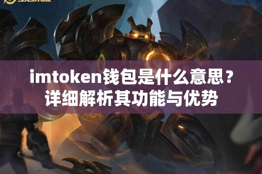 imtoken钱包是什么意思？详细解析其功能与优势