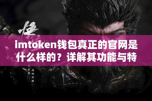 imtoken钱包真正的官网是什么样的？详解其功能与特点